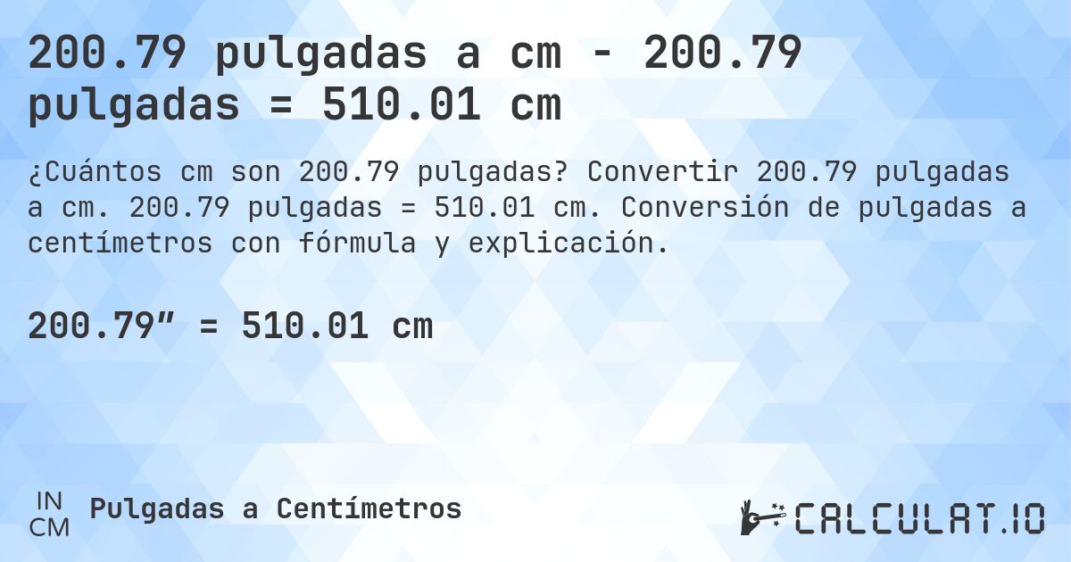 200.79 pulgadas a cm - 200.79 pulgadas = 510.01 cm. Convertir 200.79 pulgadas a cm. 200.79 pulgadas = 510.01 cm. Conversión de pulgadas a centímetros con fórmula y explicación.