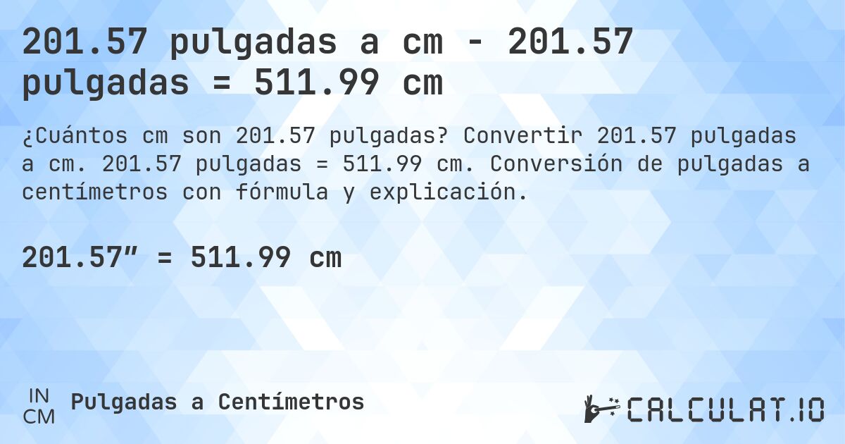201.57 pulgadas a cm - 201.57 pulgadas = 511.99 cm. Convertir 201.57 pulgadas a cm. 201.57 pulgadas = 511.99 cm. Conversión de pulgadas a centímetros con fórmula y explicación.