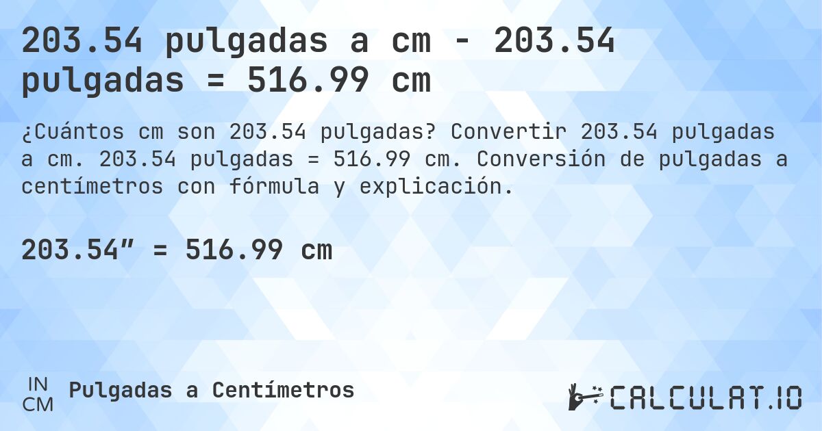 203.54 pulgadas a cm - 203.54 pulgadas = 516.99 cm. Convertir 203.54 pulgadas a cm. 203.54 pulgadas = 516.99 cm. Conversión de pulgadas a centímetros con fórmula y explicación.