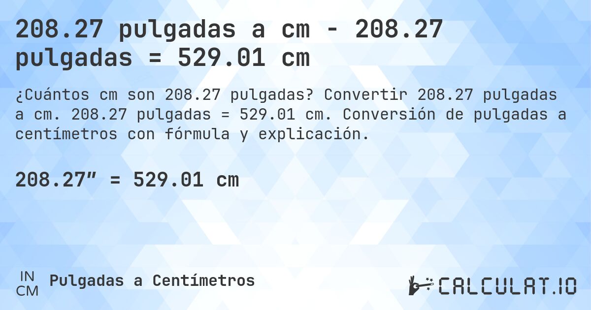 208.27 pulgadas a cm - 208.27 pulgadas = 529.01 cm. Convertir 208.27 pulgadas a cm. 208.27 pulgadas = 529.01 cm. Conversión de pulgadas a centímetros con fórmula y explicación.