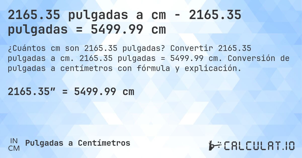 2165.35 pulgadas a cm - 2165.35 pulgadas = 5499.99 cm. Convertir 2165.35 pulgadas a cm. 2165.35 pulgadas = 5499.99 cm. Conversión de pulgadas a centímetros con fórmula y explicación.
