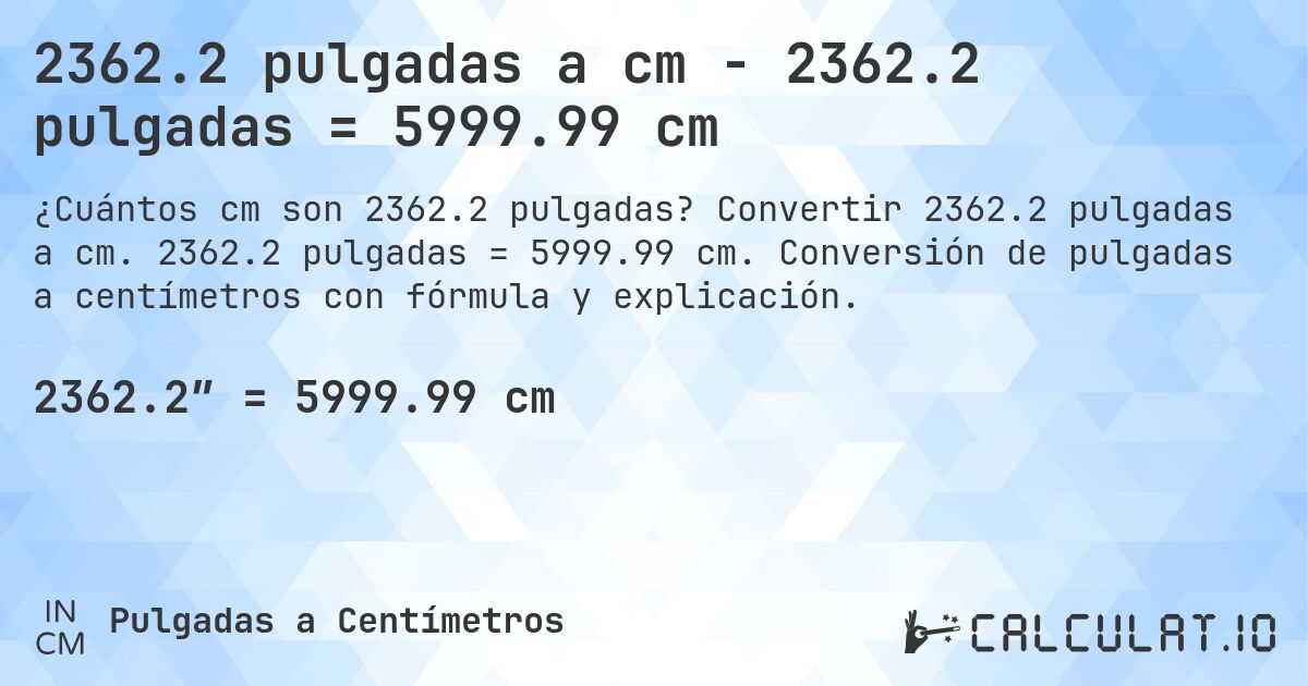 2362.2 pulgadas a cm - 2362.2 pulgadas = 5999.99 cm. Convertir 2362.2 pulgadas a cm. 2362.2 pulgadas = 5999.99 cm. Conversión de pulgadas a centímetros con fórmula y explicación.