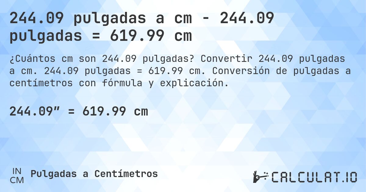 244.09 pulgadas a cm - 244.09 pulgadas = 619.99 cm. Convertir 244.09 pulgadas a cm. 244.09 pulgadas = 619.99 cm. Conversión de pulgadas a centímetros con fórmula y explicación.
