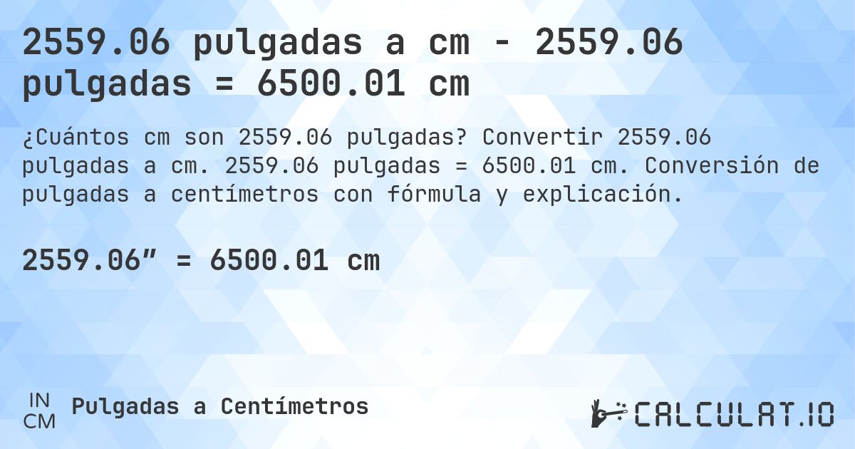 2559.06 pulgadas a cm - 2559.06 pulgadas = 6500.01 cm. Convertir 2559.06 pulgadas a cm. 2559.06 pulgadas = 6500.01 cm. Conversión de pulgadas a centímetros con fórmula y explicación.