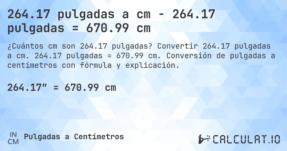 264.17 pulgadas a cm - 264.17 pulgadas = 670.99 cm. Convertir 264.17 pulgadas a cm. 264.17 pulgadas = 670.99 cm. Conversión de pulgadas a centímetros con fórmula y explicación.