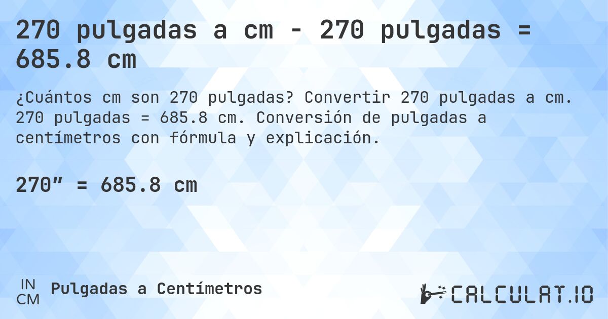 270 pulgadas a cm - 270 pulgadas = 685.8 cm. Convertir 270 pulgadas a cm. 270 pulgadas = 685.8 cm. Conversión de pulgadas a centímetros con fórmula y explicación.