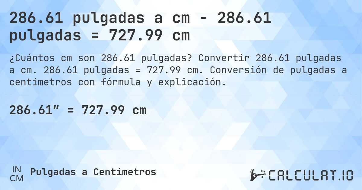 286.61 pulgadas a cm - 286.61 pulgadas = 727.99 cm. Convertir 286.61 pulgadas a cm. 286.61 pulgadas = 727.99 cm. Conversión de pulgadas a centímetros con fórmula y explicación.