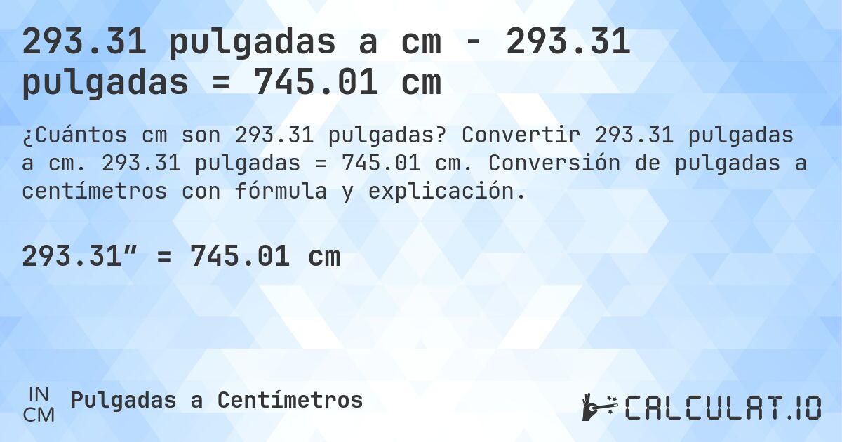 293.31 pulgadas a cm - 293.31 pulgadas = 745.01 cm. Convertir 293.31 pulgadas a cm. 293.31 pulgadas = 745.01 cm. Conversión de pulgadas a centímetros con fórmula y explicación.
