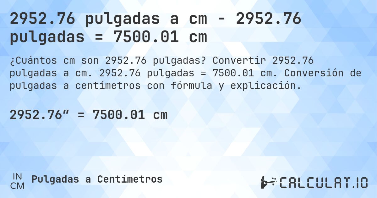 2952.76 pulgadas a cm - 2952.76 pulgadas = 7500.01 cm. Convertir 2952.76 pulgadas a cm. 2952.76 pulgadas = 7500.01 cm. Conversión de pulgadas a centímetros con fórmula y explicación.