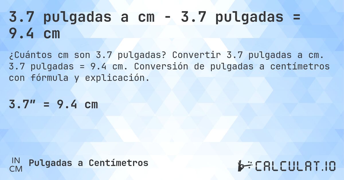 3.7 pulgadas a cm - 3.7 pulgadas = 9.4 cm. Convertir 3.7 pulgadas a cm. 3.7 pulgadas = 9.4 cm. Conversión de pulgadas a centímetros con fórmula y explicación.