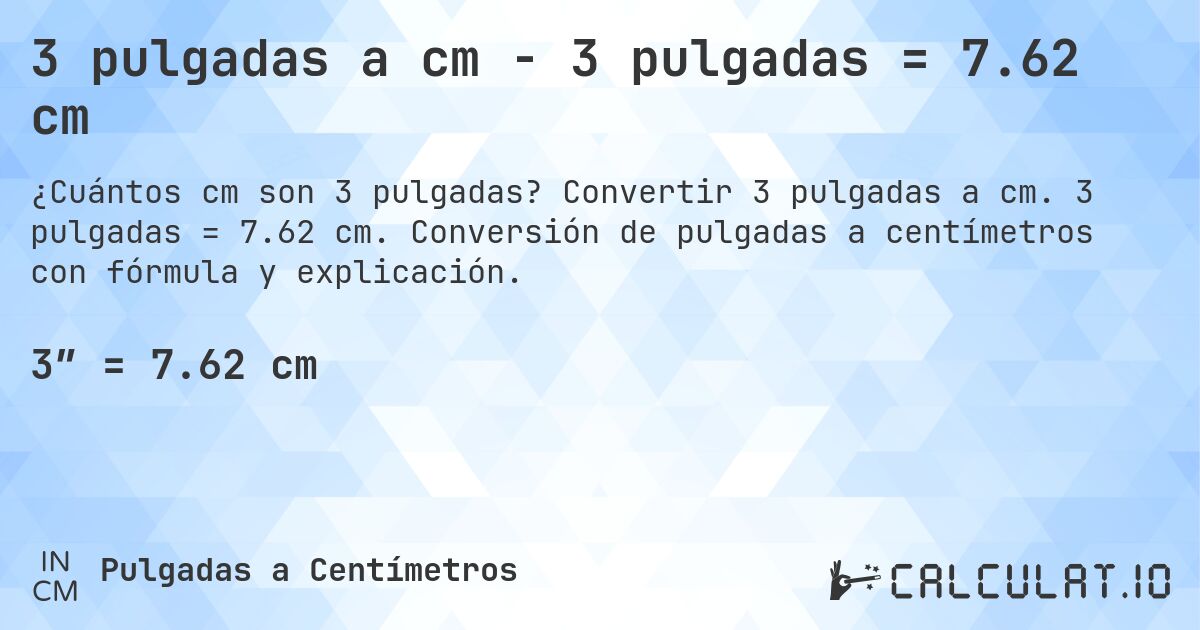 3 pulgadas a cm - 3 pulgadas = 7.62 cm. Convertir 3 pulgadas a cm. 3 pulgadas = 7.62 cm. Conversión de pulgadas a centímetros con fórmula y explicación.