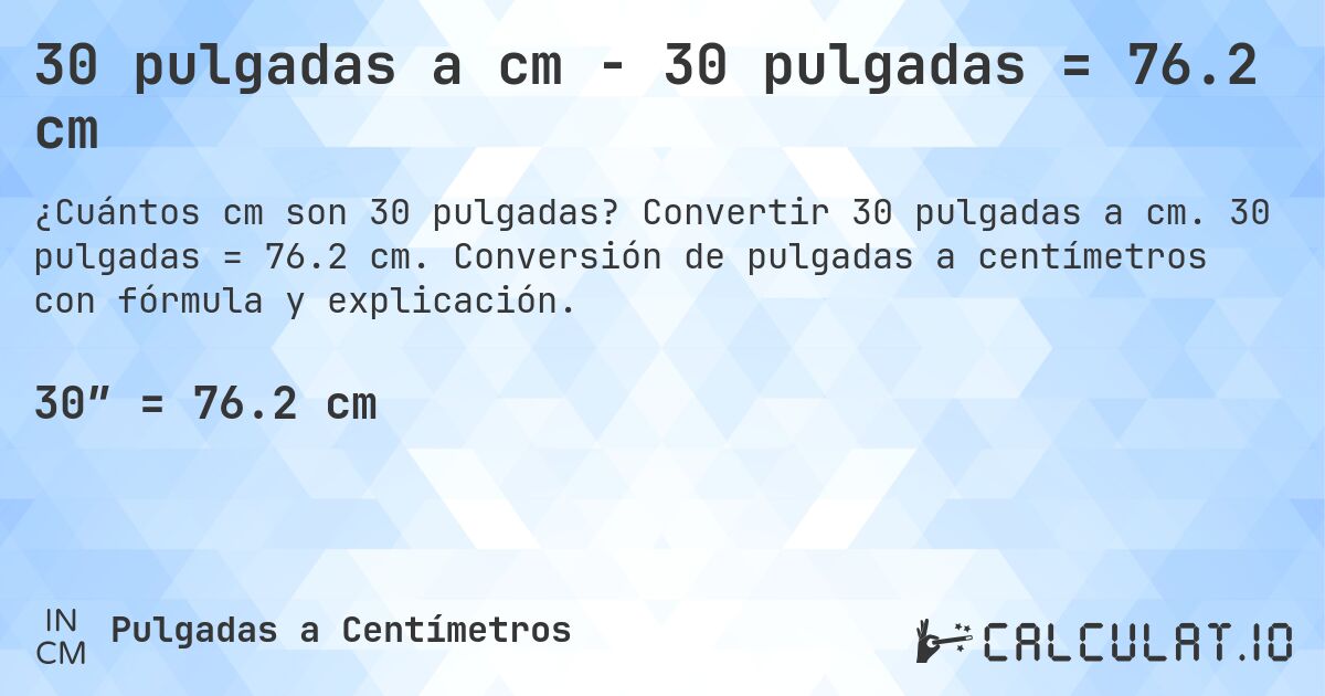 30 pulgadas a cm - 30 pulgadas = 76.2 cm. Convertir 30 pulgadas a cm. 30 pulgadas = 76.2 cm. Conversión de pulgadas a centímetros con fórmula y explicación.