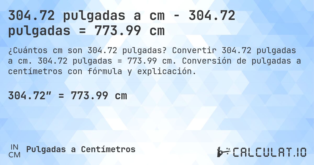 304.72 pulgadas a cm - 304.72 pulgadas = 773.99 cm. Convertir 304.72 pulgadas a cm. 304.72 pulgadas = 773.99 cm. Conversión de pulgadas a centímetros con fórmula y explicación.