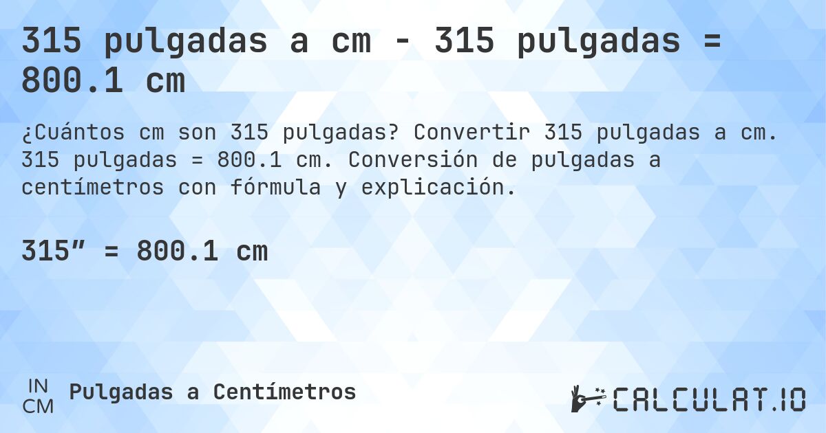 315 pulgadas a cm - 315 pulgadas = 800.1 cm. Convertir 315 pulgadas a cm. 315 pulgadas = 800.1 cm. Conversión de pulgadas a centímetros con fórmula y explicación.