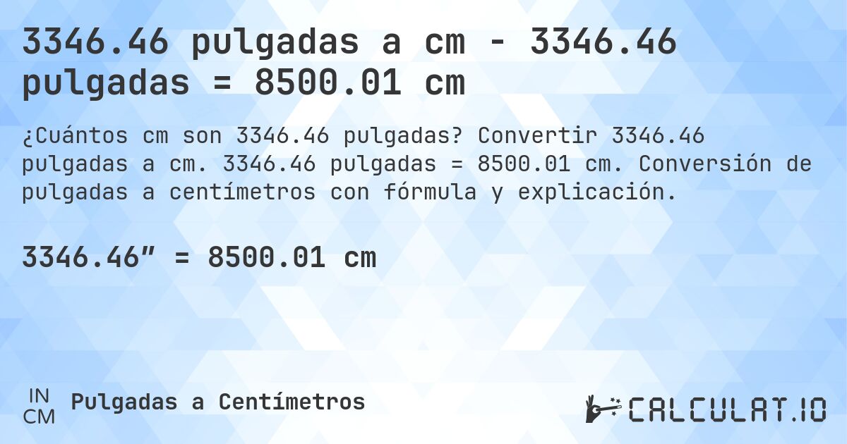 3346.46 pulgadas a cm - 3346.46 pulgadas = 8500.01 cm. Convertir 3346.46 pulgadas a cm. 3346.46 pulgadas = 8500.01 cm. Conversión de pulgadas a centímetros con fórmula y explicación.