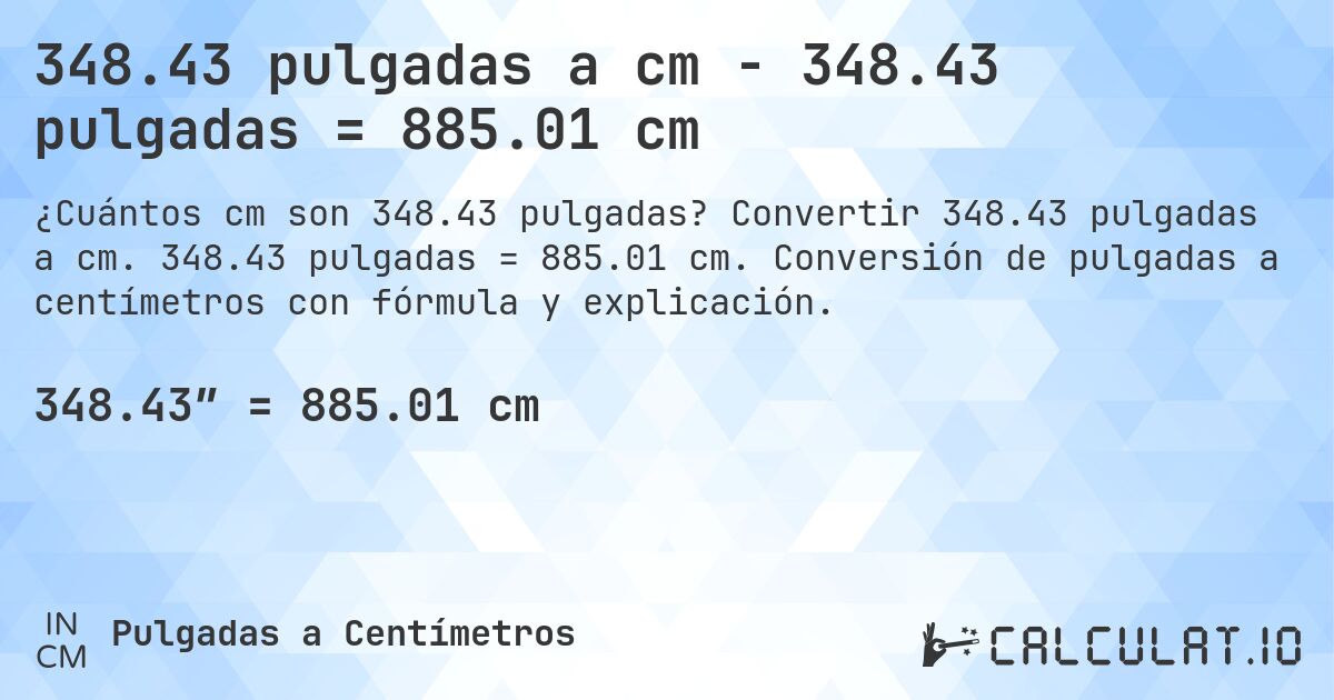 348.43 pulgadas a cm - 348.43 pulgadas = 885.01 cm. Convertir 348.43 pulgadas a cm. 348.43 pulgadas = 885.01 cm. Conversión de pulgadas a centímetros con fórmula y explicación.