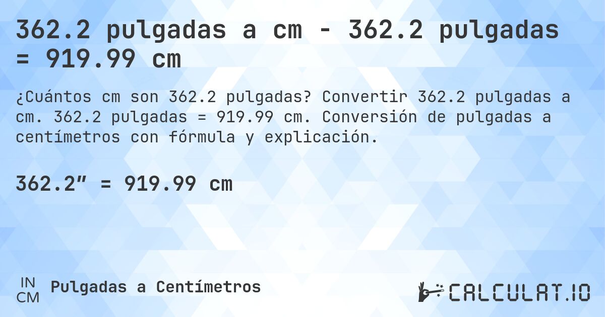 362.2 pulgadas a cm - 362.2 pulgadas = 919.99 cm. Convertir 362.2 pulgadas a cm. 362.2 pulgadas = 919.99 cm. Conversión de pulgadas a centímetros con fórmula y explicación.