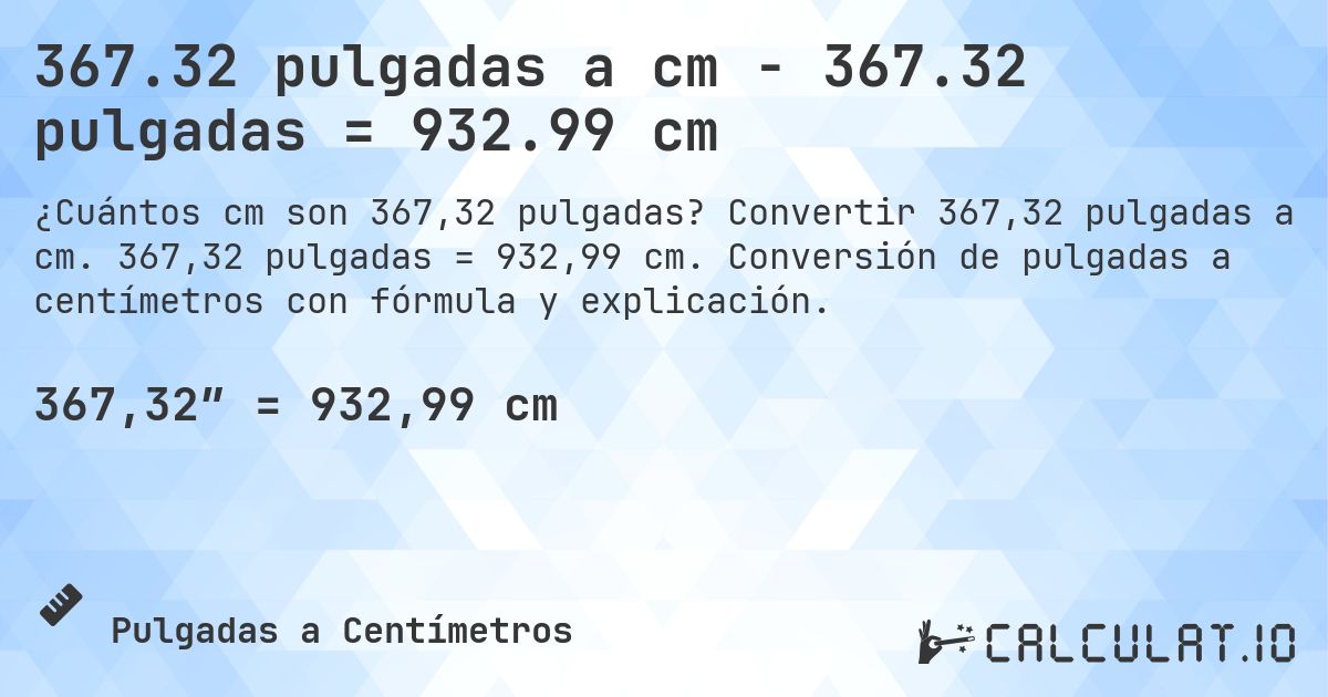 367.32 pulgadas a cm - 367.32 pulgadas = 932.99 cm. Convertir 367,32 pulgadas a cm. 367,32 pulgadas = 932,99 cm. Conversión de pulgadas a centímetros con fórmula y explicación.