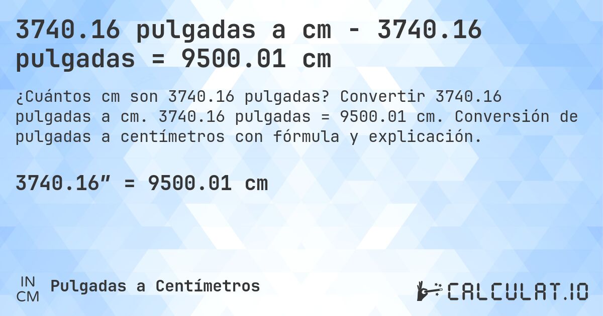 3740.16 pulgadas a cm - 3740.16 pulgadas = 9500.01 cm. Convertir 3740.16 pulgadas a cm. 3740.16 pulgadas = 9500.01 cm. Conversión de pulgadas a centímetros con fórmula y explicación.