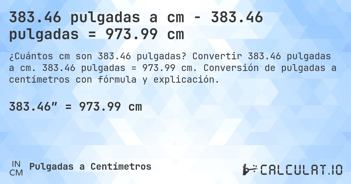 383.46 pulgadas a cm - 383.46 pulgadas = 973.99 cm. Convertir 383.46 pulgadas a cm. 383.46 pulgadas = 973.99 cm. Conversión de pulgadas a centímetros con fórmula y explicación.