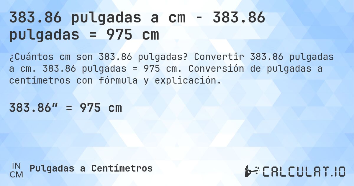 383.86 pulgadas a cm - 383.86 pulgadas = 975 cm. Convertir 383.86 pulgadas a cm. 383.86 pulgadas = 975 cm. Conversión de pulgadas a centímetros con fórmula y explicación.