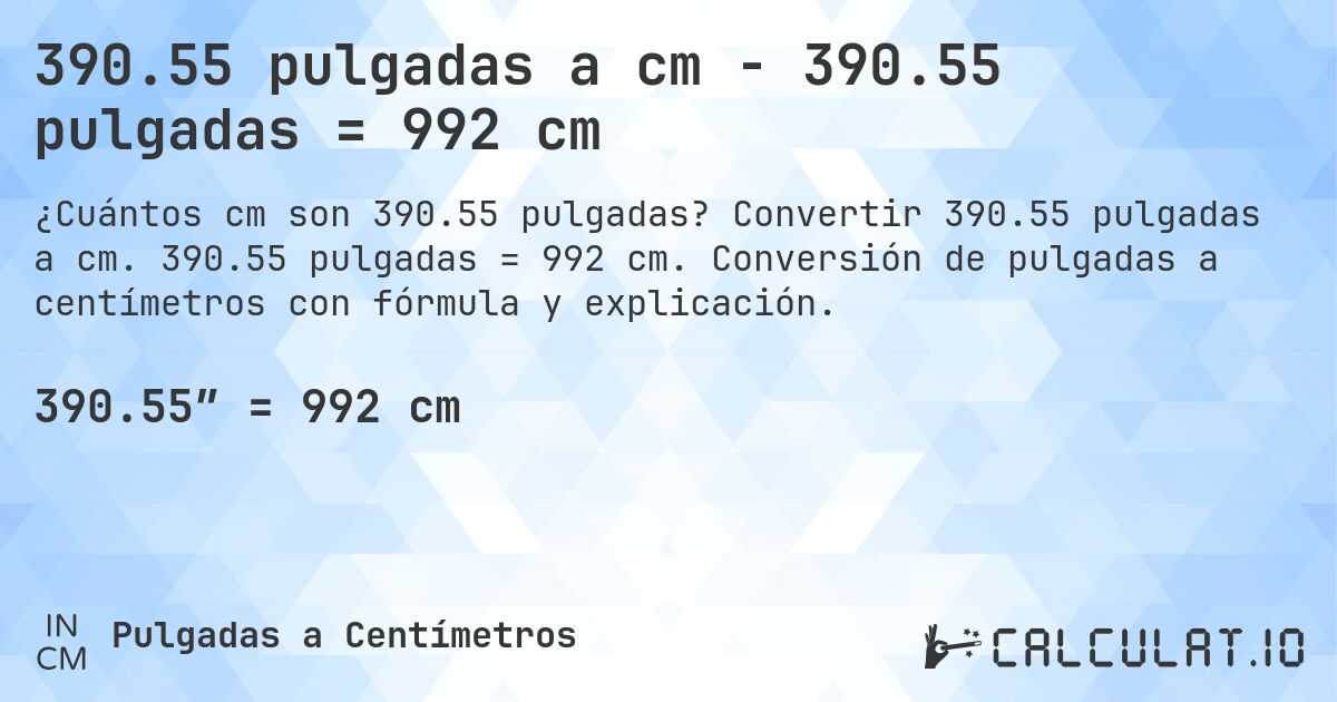 390.55 pulgadas a cm - 390.55 pulgadas = 992 cm. Convertir 390.55 pulgadas a cm. 390.55 pulgadas = 992 cm. Conversión de pulgadas a centímetros con fórmula y explicación.