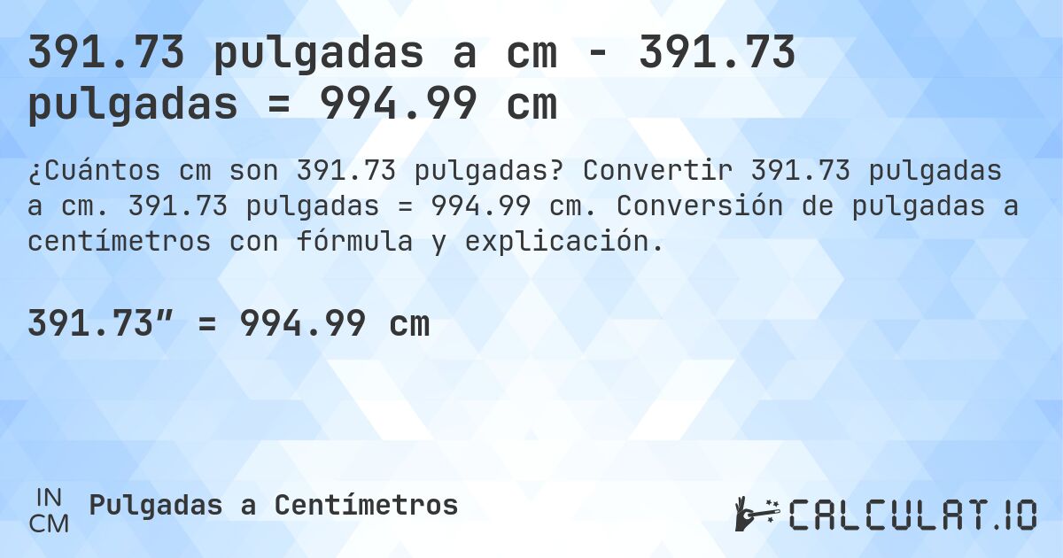 391.73 pulgadas a cm - 391.73 pulgadas = 994.99 cm. Convertir 391.73 pulgadas a cm. 391.73 pulgadas = 994.99 cm. Conversión de pulgadas a centímetros con fórmula y explicación.