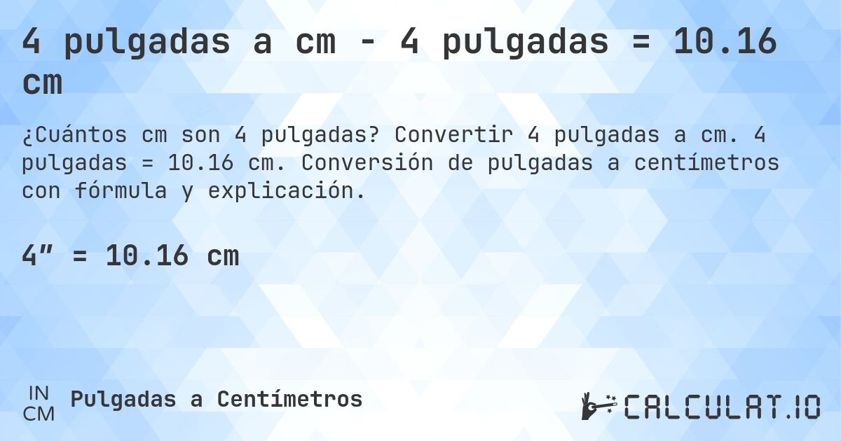 4 pulgadas a cm - 4 pulgadas = 10.16 cm. Convertir 4 pulgadas a cm. 4 pulgadas = 10.16 cm. Conversión de pulgadas a centímetros con fórmula y explicación.