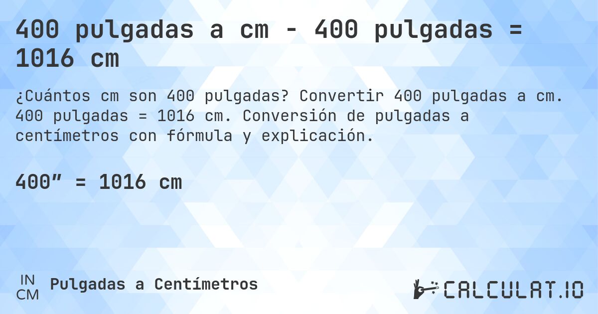 400 pulgadas a cm - 400 pulgadas = 1016 cm. Convertir 400 pulgadas a cm. 400 pulgadas = 1016 cm. Conversión de pulgadas a centímetros con fórmula y explicación.