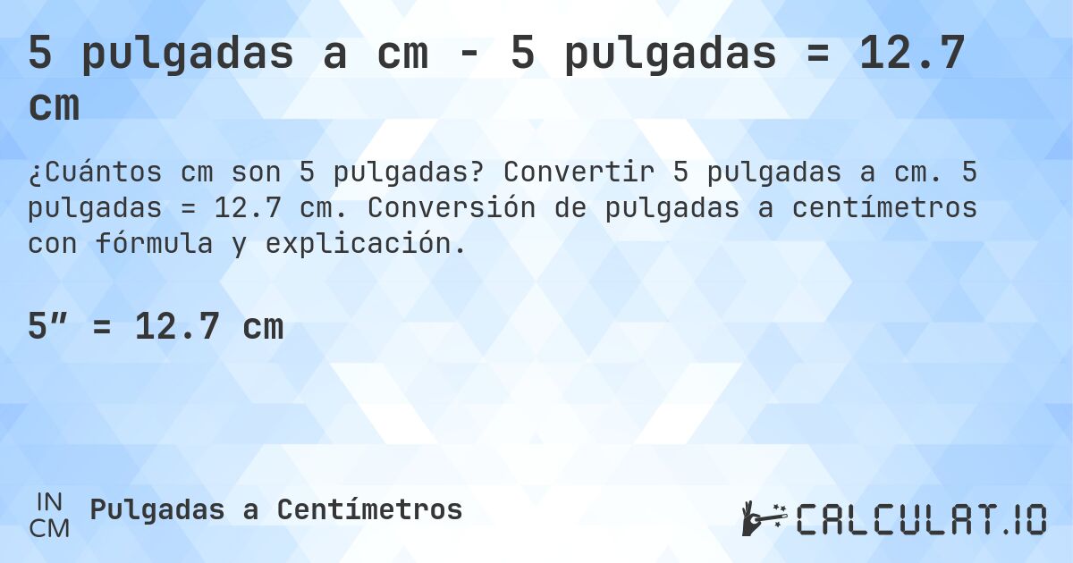 5 pulgadas a cm - 5 pulgadas = 12.7 cm. Convertir 5 pulgadas a cm. 5 pulgadas = 12.7 cm. Conversión de pulgadas a centímetros con fórmula y explicación.