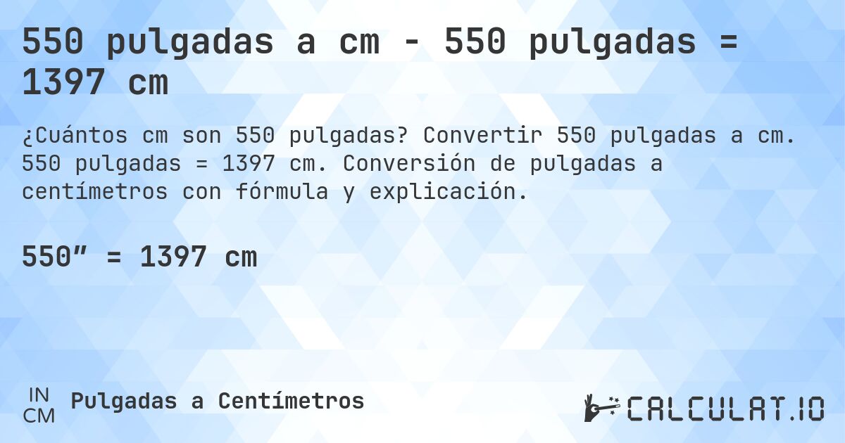 550 pulgadas a cm - 550 pulgadas = 1397 cm. Convertir 550 pulgadas a cm. 550 pulgadas = 1397 cm. Conversión de pulgadas a centímetros con fórmula y explicación.