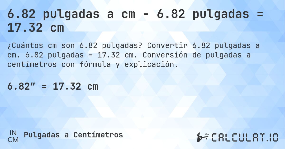6.82 pulgadas a cm - 6.82 pulgadas = 17.32 cm. Convertir 6.82 pulgadas a cm. 6.82 pulgadas = 17.32 cm. Conversión de pulgadas a centímetros con fórmula y explicación.