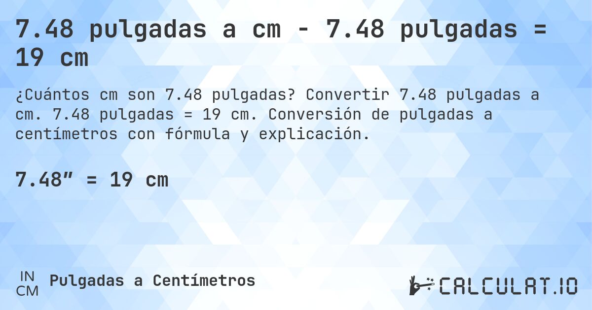 7.48 pulgadas a cm - 7.48 pulgadas = 19 cm. Convertir 7.48 pulgadas a cm. 7.48 pulgadas = 19 cm. Conversión de pulgadas a centímetros con fórmula y explicación.