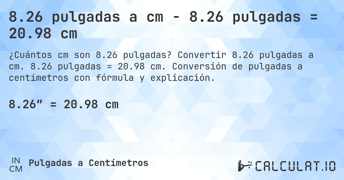 8.26 pulgadas a cm - 8.26 pulgadas = 20.98 cm. Convertir 8.26 pulgadas a cm. 8.26 pulgadas = 20.98 cm. Conversión de pulgadas a centímetros con fórmula y explicación.