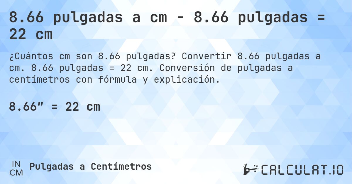 8.66 pulgadas a cm - 8.66 pulgadas = 22 cm. Convertir 8.66 pulgadas a cm. 8.66 pulgadas = 22 cm. Conversión de pulgadas a centímetros con fórmula y explicación.
