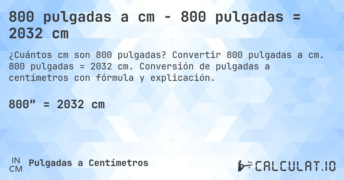 800 pulgadas a cm - 800 pulgadas = 2032 cm. Convertir 800 pulgadas a cm. 800 pulgadas = 2032 cm. Conversión de pulgadas a centímetros con fórmula y explicación.