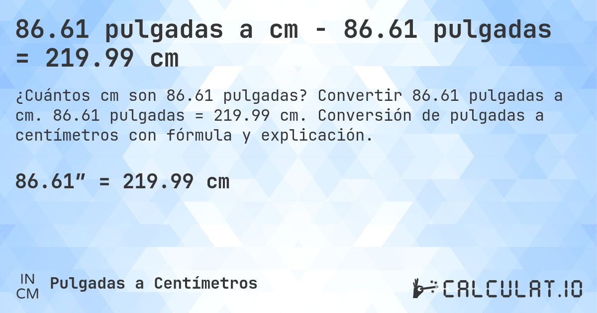 86.61 pulgadas a cm - 86.61 pulgadas = 219.99 cm. Convertir 86.61 pulgadas a cm. 86.61 pulgadas = 219.99 cm. Conversión de pulgadas a centímetros con fórmula y explicación.