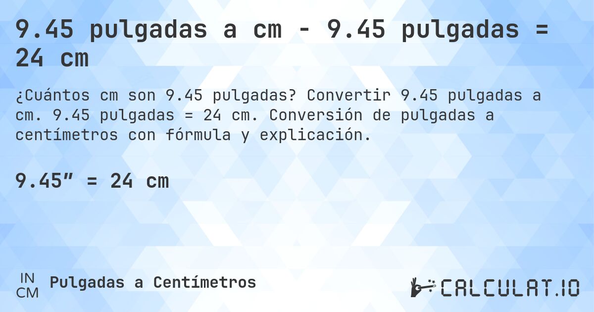 9.45 pulgadas a cm - 9.45 pulgadas = 24 cm. Convertir 9.45 pulgadas a cm. 9.45 pulgadas = 24 cm. Conversión de pulgadas a centímetros con fórmula y explicación.