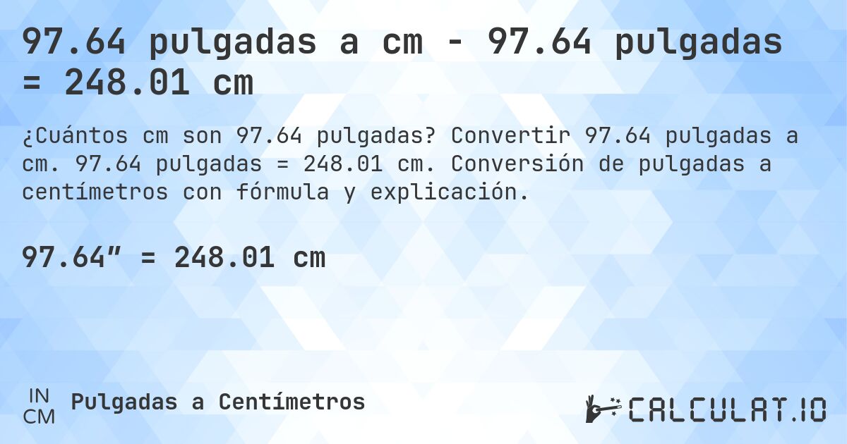 97.64 pulgadas a cm - 97.64 pulgadas = 248.01 cm. Convertir 97.64 pulgadas a cm. 97.64 pulgadas = 248.01 cm. Conversión de pulgadas a centímetros con fórmula y explicación.