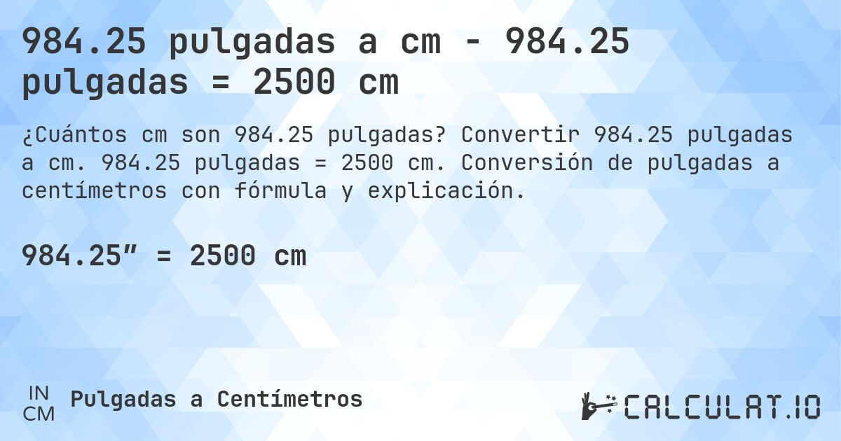 984.25 pulgadas a cm - 984.25 pulgadas = 2500 cm. Convertir 984.25 pulgadas a cm. 984.25 pulgadas = 2500 cm. Conversión de pulgadas a centímetros con fórmula y explicación.