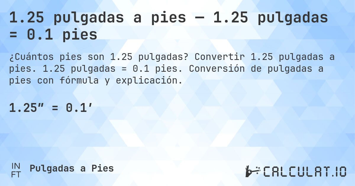 1.25 pulgadas a pies — 1.25 pulgadas = 0.1 pies. Convertir 1.25 pulgadas a pies. 1.25 pulgadas = 0.1 pies. Conversión de pulgadas a pies con fórmula y explicación.