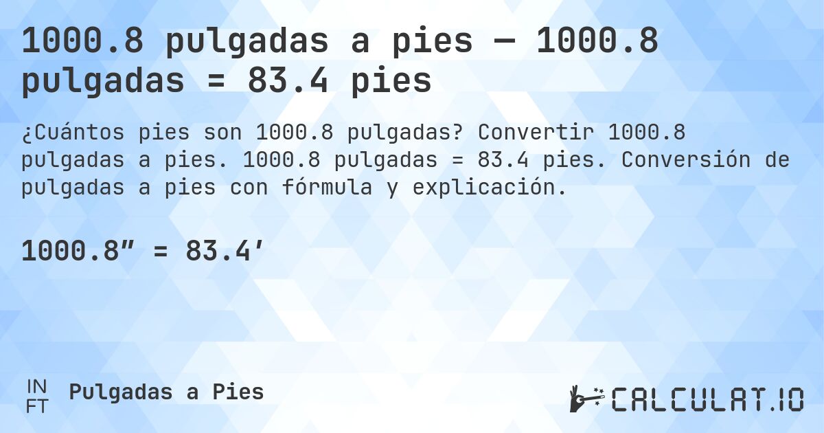 1000.8 pulgadas a pies — 1000.8 pulgadas = 83.4 pies. Convertir 1000.8 pulgadas a pies. 1000.8 pulgadas = 83.4 pies. Conversión de pulgadas a pies con fórmula y explicación.