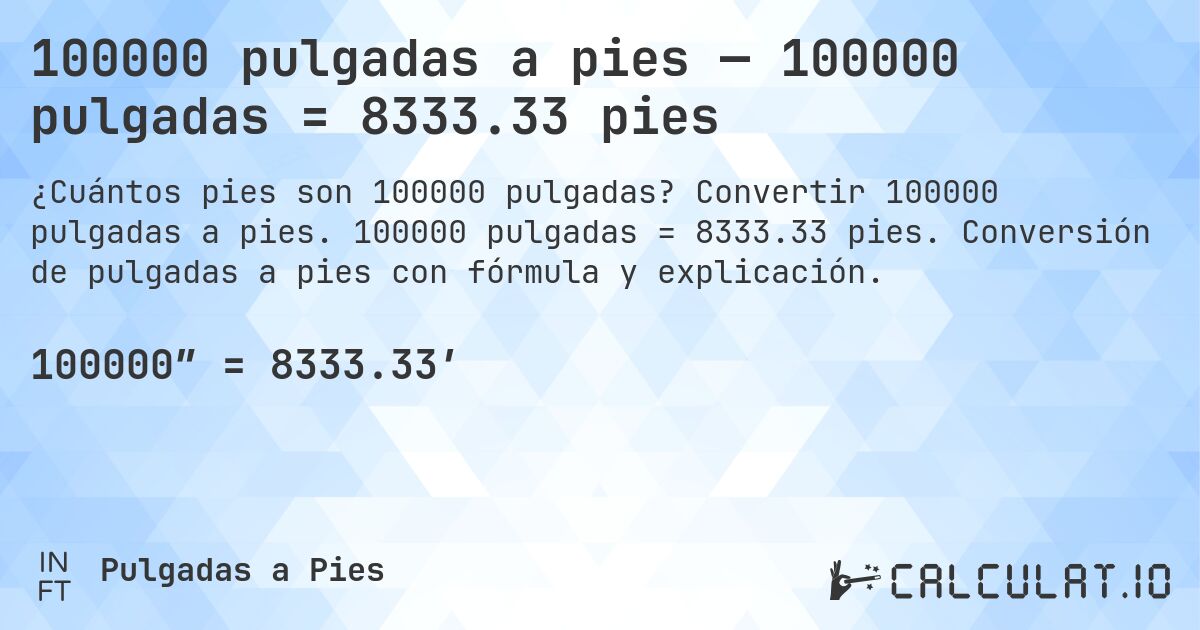 100000 pulgadas a pies — 100000 pulgadas = 8333.33 pies. Convertir 100000 pulgadas a pies. 100000 pulgadas = 8333.33 pies. Conversión de pulgadas a pies con fórmula y explicación.