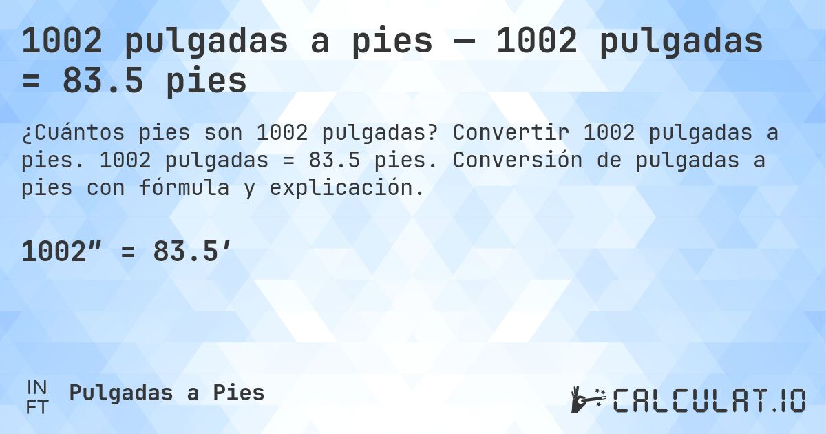 1002 pulgadas a pies — 1002 pulgadas = 83.5 pies. Convertir 1002 pulgadas a pies. 1002 pulgadas = 83.5 pies. Conversión de pulgadas a pies con fórmula y explicación.