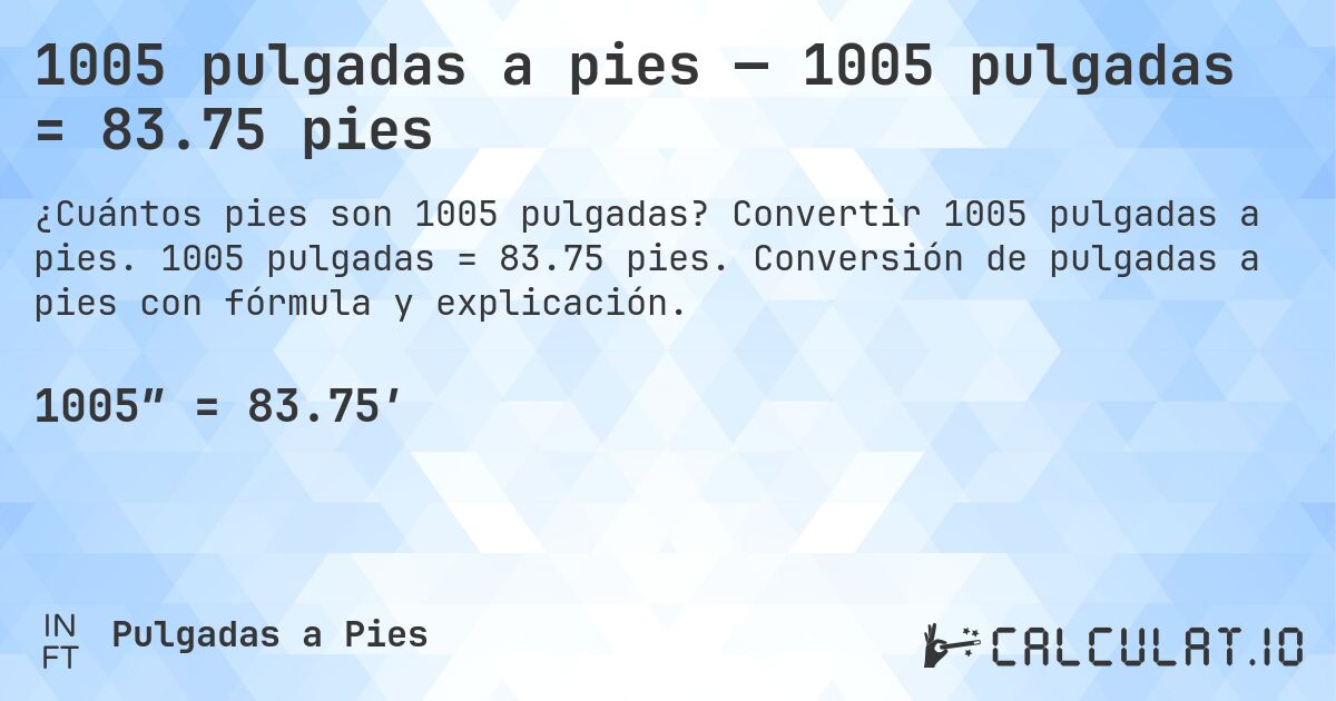 1005 pulgadas a pies — 1005 pulgadas = 83.75 pies. Convertir 1005 pulgadas a pies. 1005 pulgadas = 83.75 pies. Conversión de pulgadas a pies con fórmula y explicación.