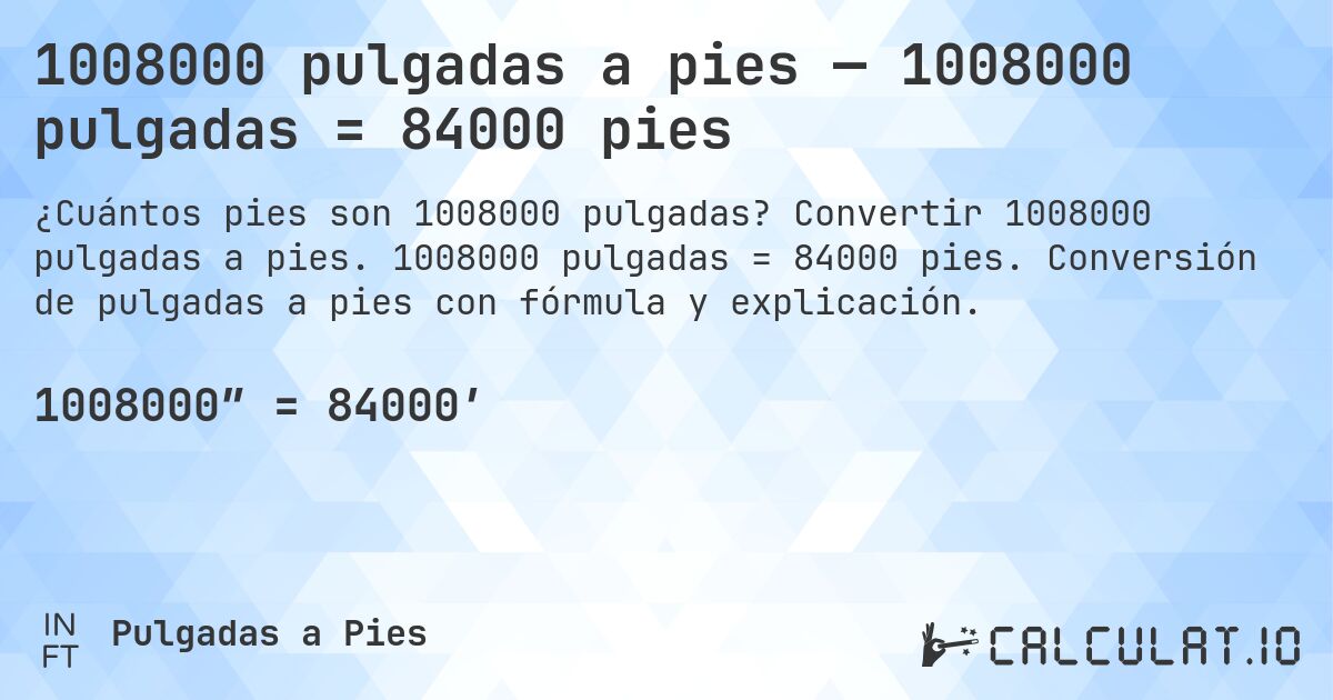 1008000 pulgadas a pies — 1008000 pulgadas = 84000 pies. Convertir 1008000 pulgadas a pies. 1008000 pulgadas = 84000 pies. Conversión de pulgadas a pies con fórmula y explicación.