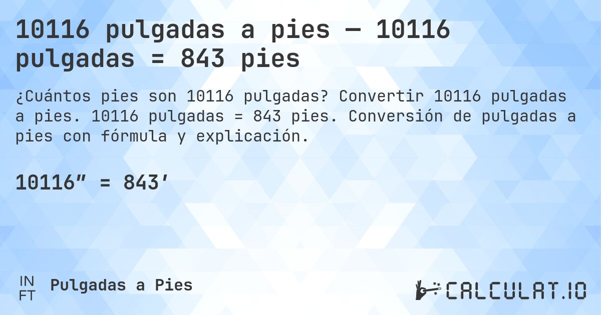 10116 pulgadas a pies — 10116 pulgadas = 843 pies. Convertir 10116 pulgadas a pies. 10116 pulgadas = 843 pies. Conversión de pulgadas a pies con fórmula y explicación.