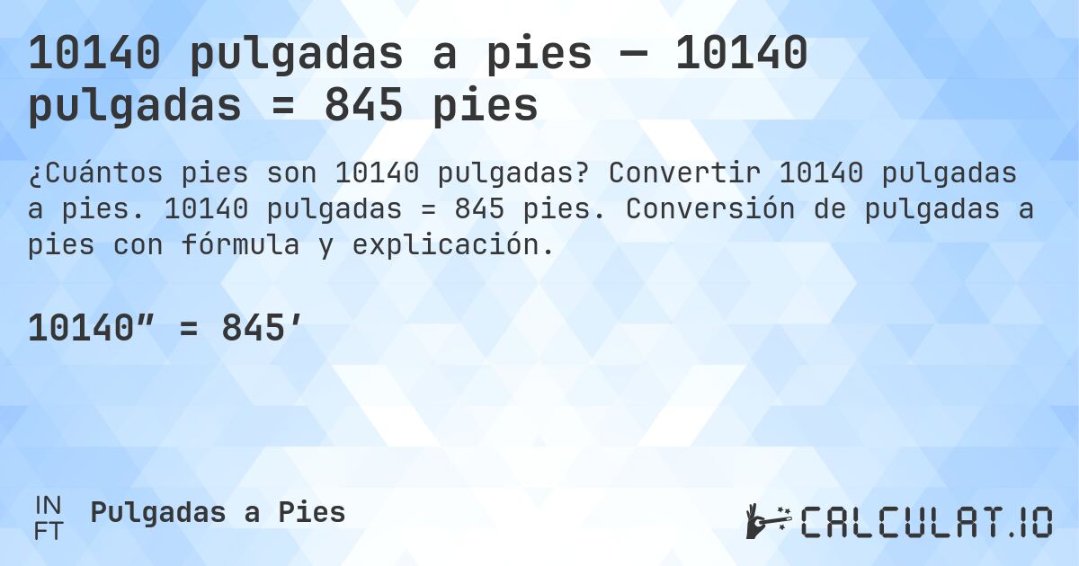 10140 pulgadas a pies — 10140 pulgadas = 845 pies. Convertir 10140 pulgadas a pies. 10140 pulgadas = 845 pies. Conversión de pulgadas a pies con fórmula y explicación.