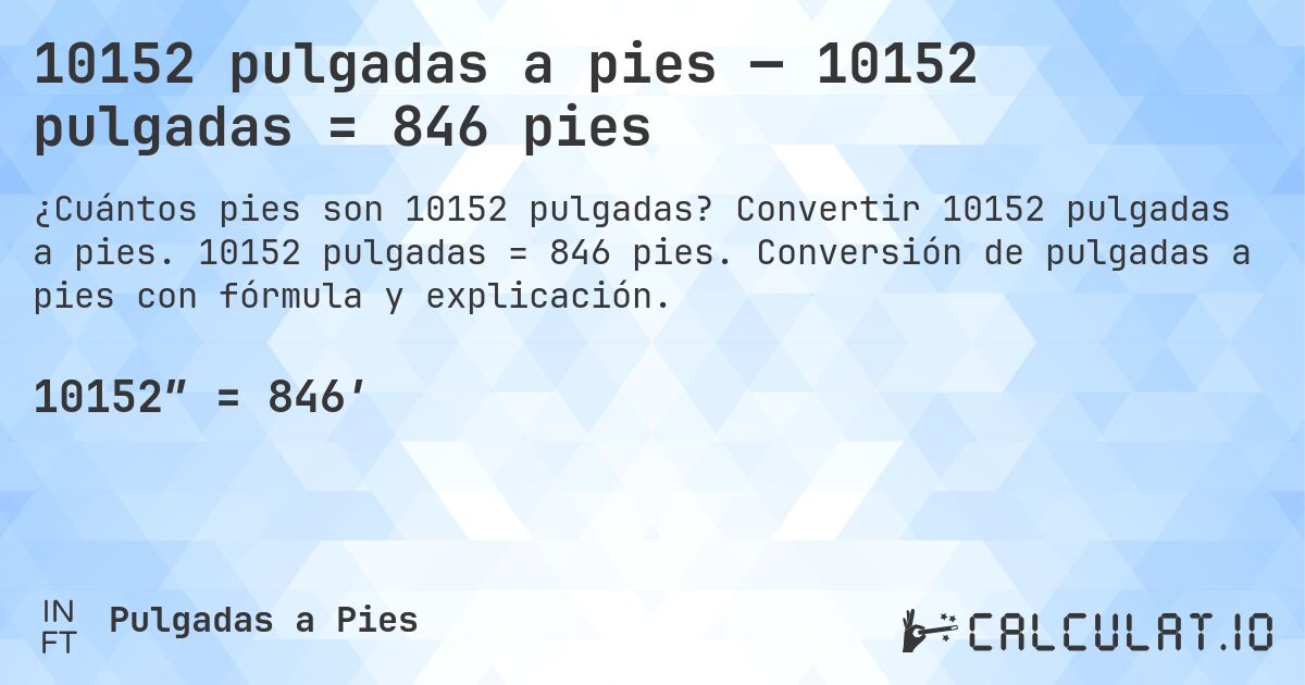 10152 pulgadas a pies — 10152 pulgadas = 846 pies. Convertir 10152 pulgadas a pies. 10152 pulgadas = 846 pies. Conversión de pulgadas a pies con fórmula y explicación.