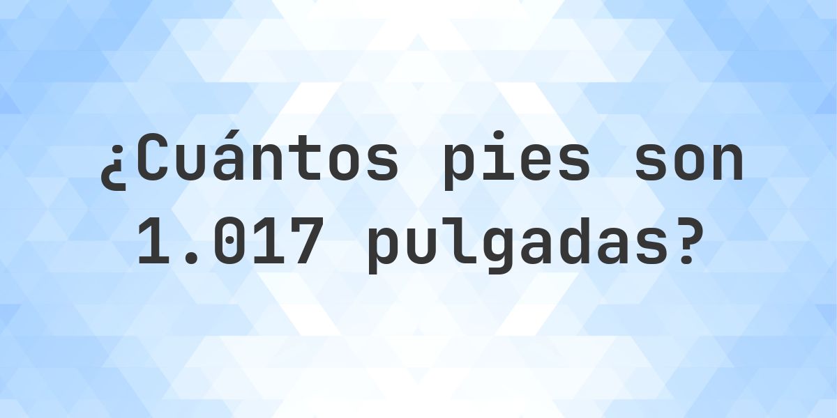 1017 1017 pulgadas a pies — 1017 pulgadas = 84.75 pies - Calculatio